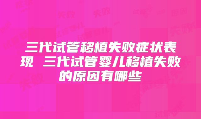三代试管移植失败症状表现 三代试管婴儿移植失败的原因有哪些