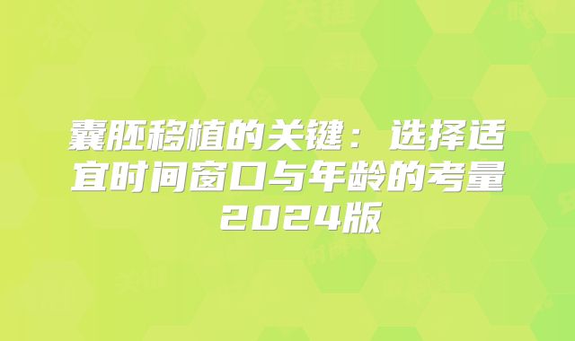 囊胚移植的关键：选择适宜时间窗口与年龄的考量 2024版