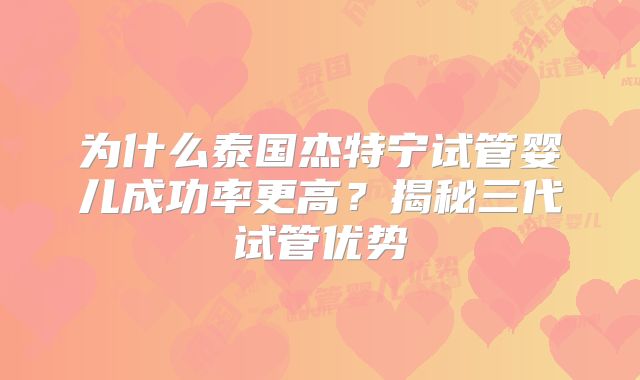为什么泰国杰特宁试管婴儿成功率更高？揭秘三代试管优势