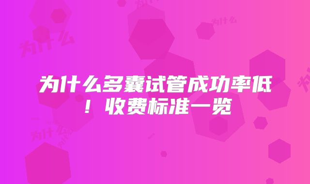 为什么多囊试管成功率低！收费标准一览