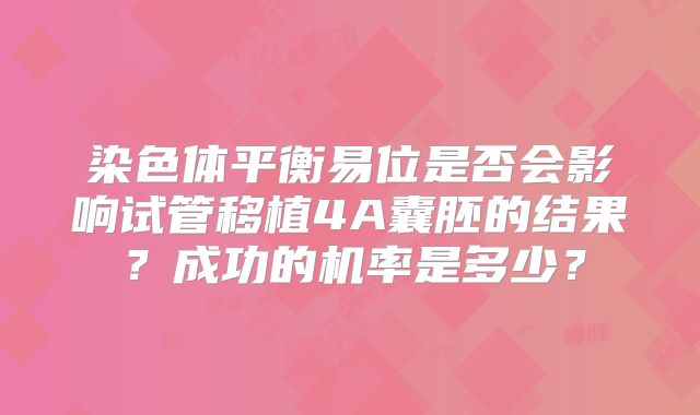 染色体平衡易位是否会影响试管移植4A囊胚的结果?成功的机率是多少?