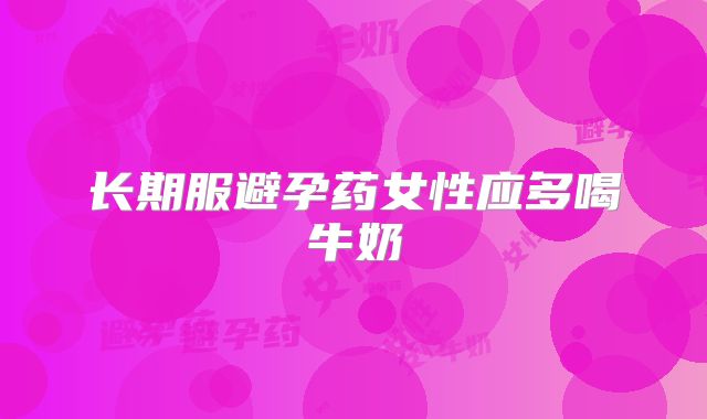 长期服避孕药女性应多喝牛奶