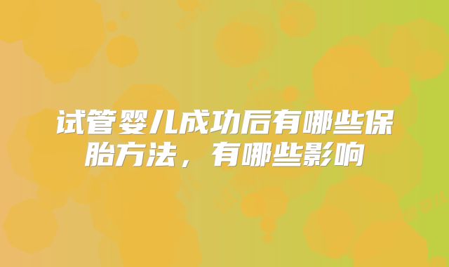 试管婴儿成功后有哪些保胎方法,有哪些影响