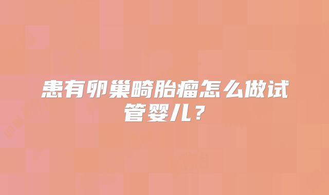 患有卵巢畸胎瘤怎么做试管婴儿？