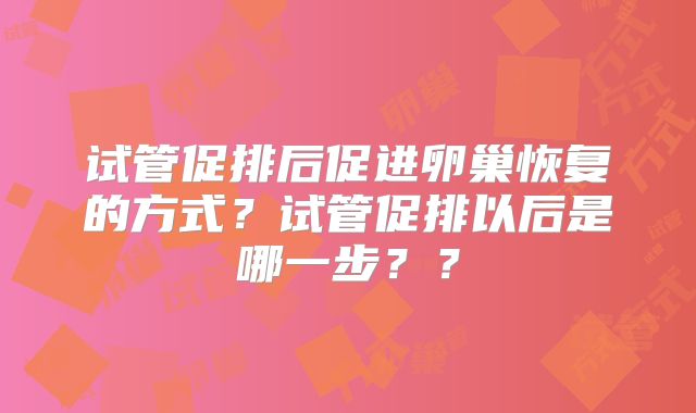 试管促排后促进卵巢恢复的方式？试管促排以后是哪一步？？