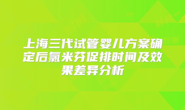 上海三代试管婴儿方案确定后氯米芬促排时间及效果差异分析