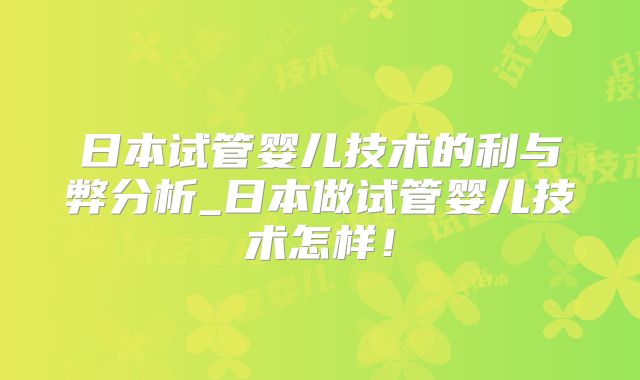 日本试管婴儿技术的利与弊分析_日本做试管婴儿技术怎样！