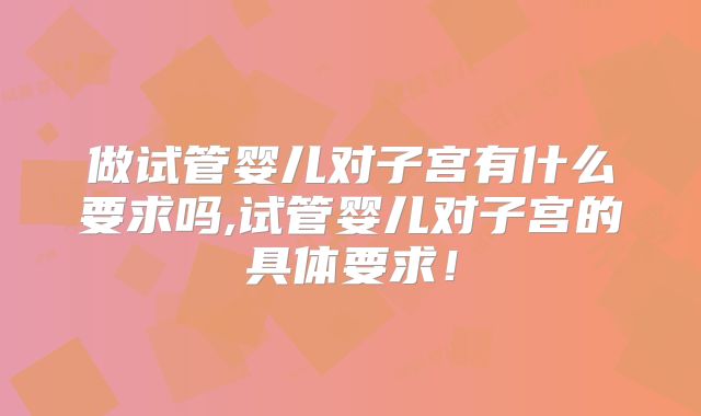 做试管婴儿对子宫有什么要求吗,试管婴儿对子宫的具体要求！