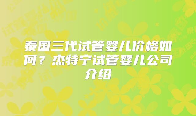 泰国三代试管婴儿价格如何?杰特宁试管婴儿公司介绍