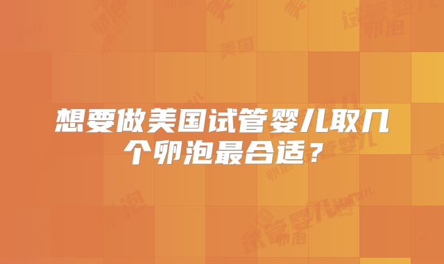 想要做美国试管婴儿取几个卵泡最合适？