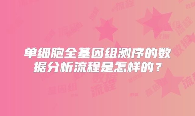 单细胞全基因组测序的数据分析流程是怎样的？