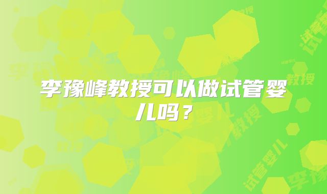 李豫峰教授可以做试管婴儿吗？