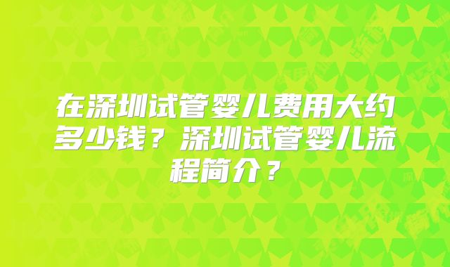 在深圳试管婴儿费用大约多少钱？深圳试管婴儿流程简介？