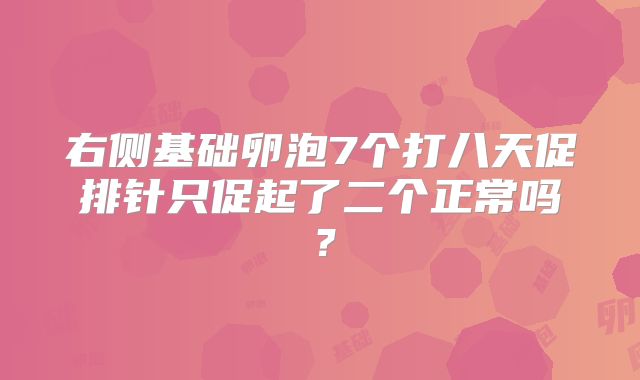 右侧基础卵泡7个打八天促排针只促起了二个正常吗？