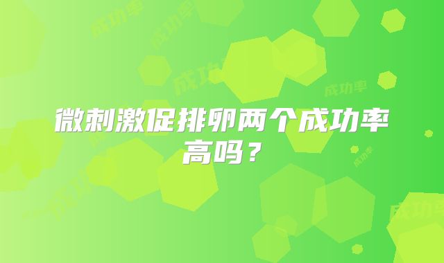 微刺激促排卵两个成功率高吗?