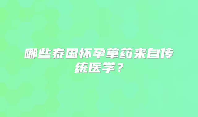 哪些泰国怀孕草药来自传统医学？