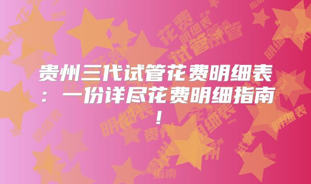 贵州三代试管花费明细表:一份详尽花费明细指南!