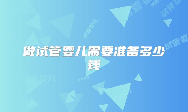 做试管婴儿需要准备多少钱