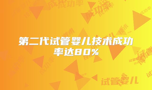 第二代试管婴儿技术成功率达80%