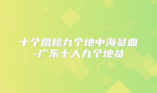 十个婚检九个地中海贫血-广东十人九个地贫