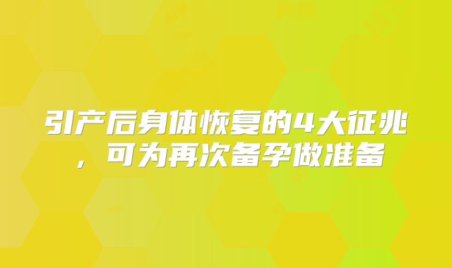 引产后身体恢复的4大征兆,可为再次备孕做准备