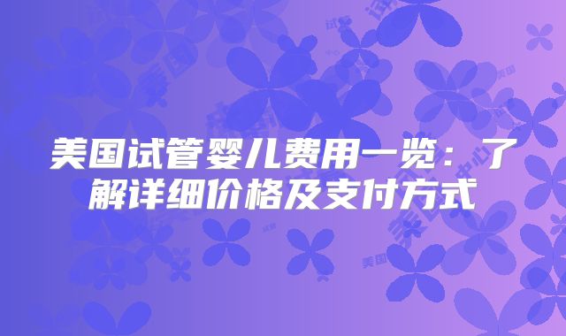 美国试管婴儿费用一览:了解详细价格及支付方式