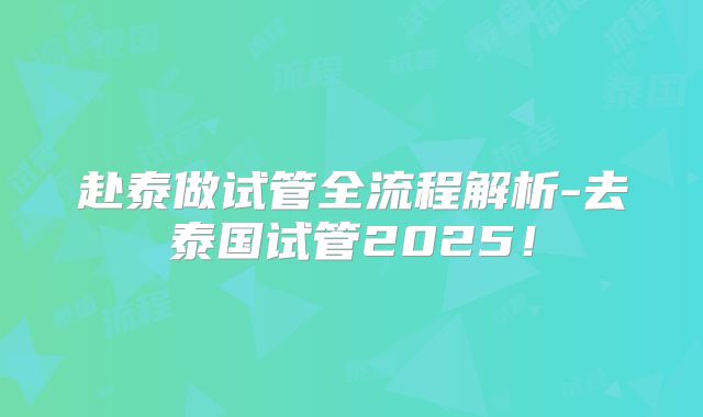 赴泰做试管全流程解析-去泰国试管2025！
