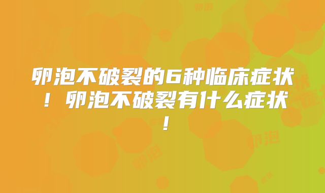 卵泡不破裂的6种临床症状！卵泡不破裂有什么症状！