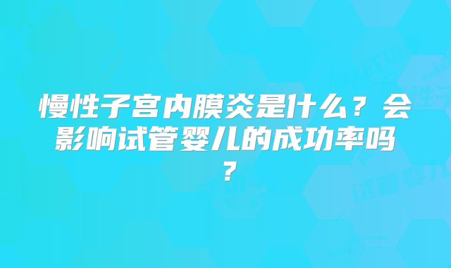 慢性子宫内膜炎是什么？会影响试管婴儿的成功率吗？