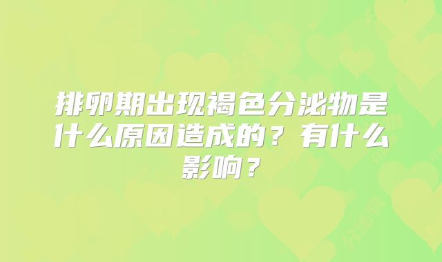 排卵期出现褐色分泌物是什么原因造成的？有什么影响？