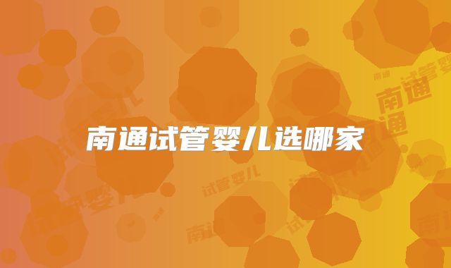 南通试管婴儿选哪家