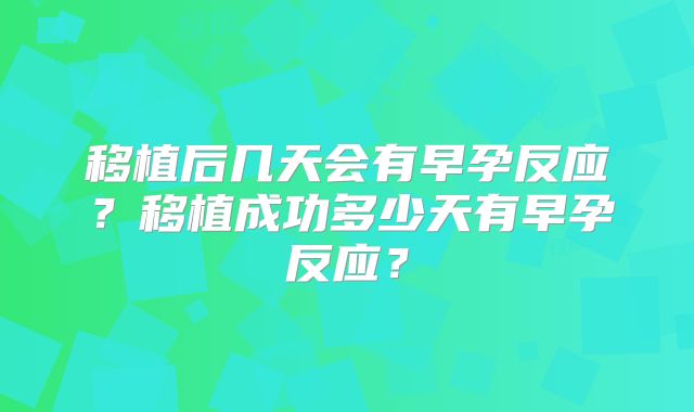移植后几天会有早孕反应？移植成功多少天有早孕反应？