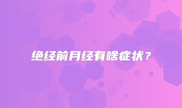 绝经前月经有啥症状?