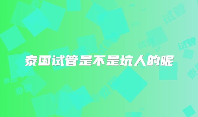 泰国试管是不是坑人的呢