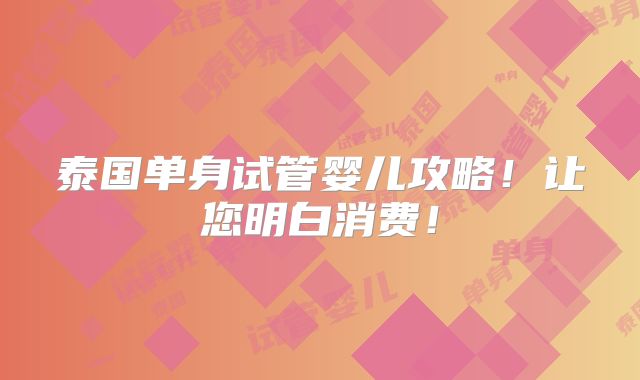 泰国单身试管婴儿攻略！让您明白消费！