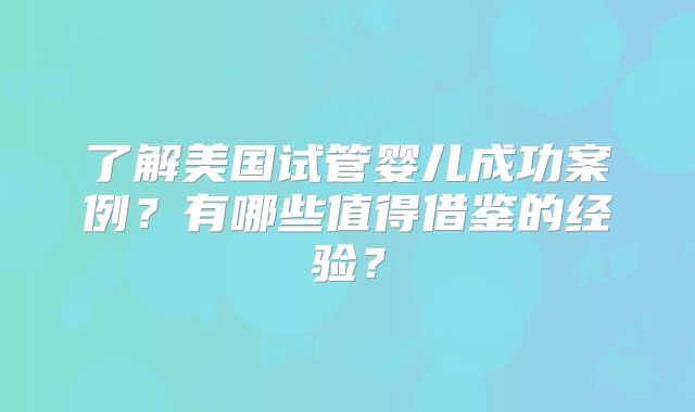 了解美国试管婴儿成功案例?有哪些值得借鉴的经验?