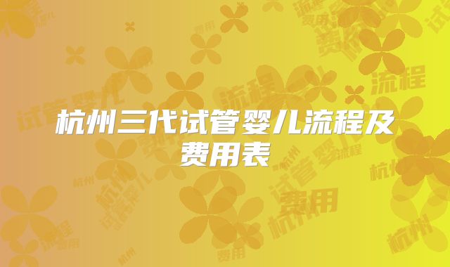 杭州三代试管婴儿流程及费用表
