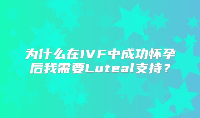 为什么在IVF中成功怀孕后我需要Luteal支持？