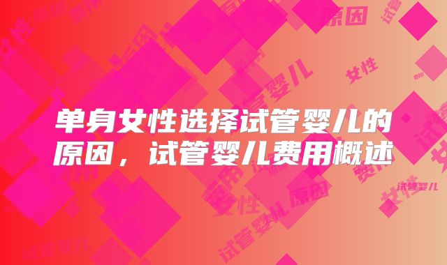 单身女性选择试管婴儿的原因，试管婴儿费用概述