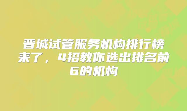 晋城试管服务机构排行榜来了，4招教你选出排名前6的机构