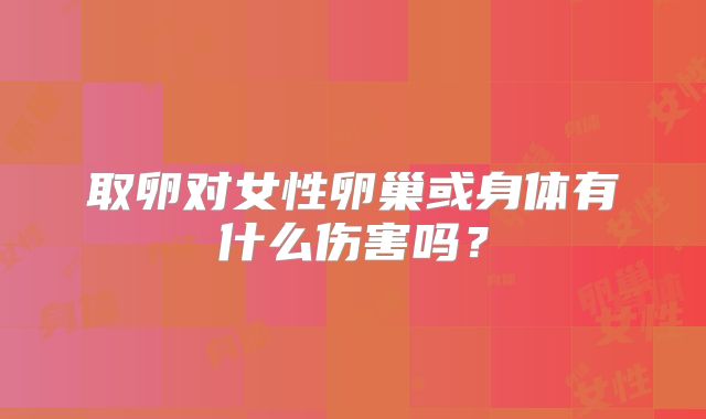 取卵对女性卵巢或身体有什么伤害吗?