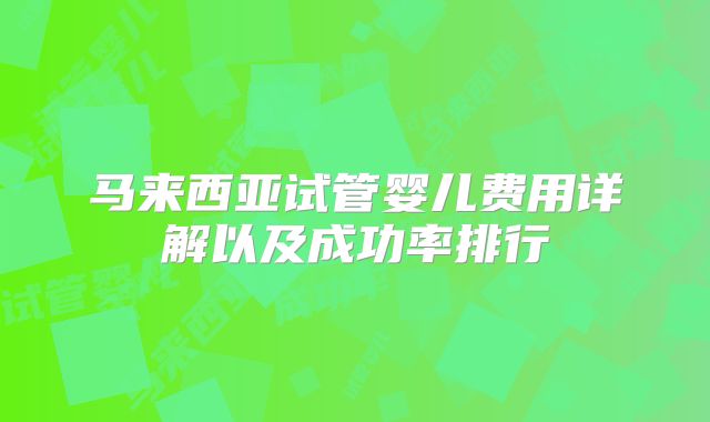 马来西亚试管婴儿费用详解以及成功率排行