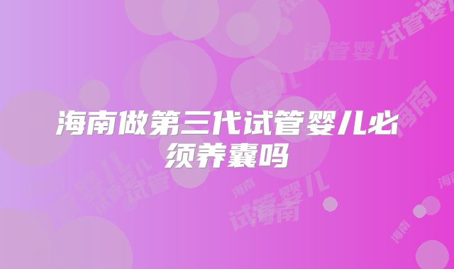 海南做第三代试管婴儿必须养囊吗