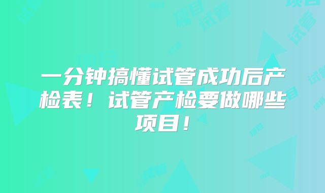 一分钟搞懂试管成功后产检表！试管产检要做哪些项目！
