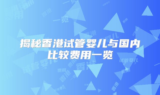揭秘香港试管婴儿与国内比较费用一览
