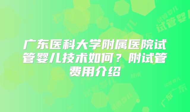广东医科大学附属医院试管婴儿技术如何？附试管费用介绍
