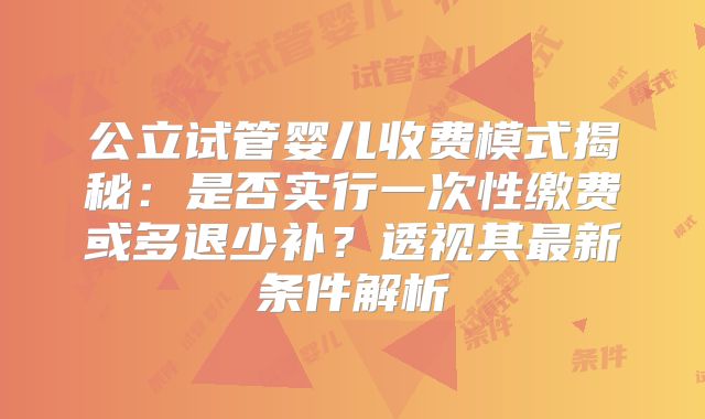 公立试管婴儿收费模式揭秘：是否实行一次性缴费或多退少补？透视其最新条件解析