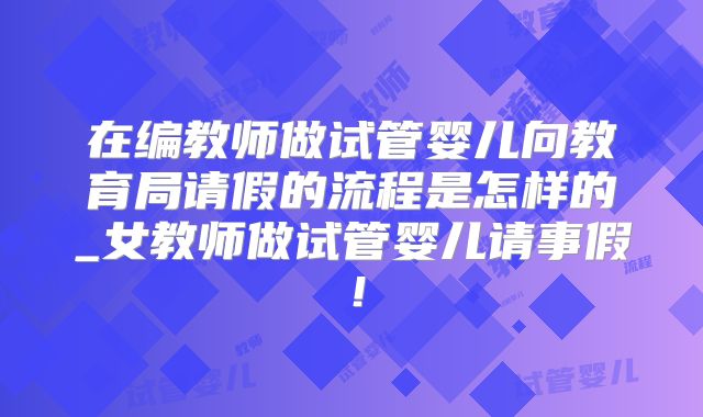 在编教师做试管婴儿向教育局请假的流程是怎样的_女教师做试管婴儿请事假！