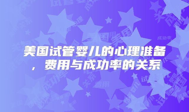 美国试管婴儿的心理准备，费用与成功率的关系
