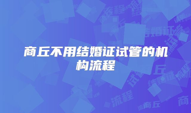 商丘不用结婚证试管的机构流程